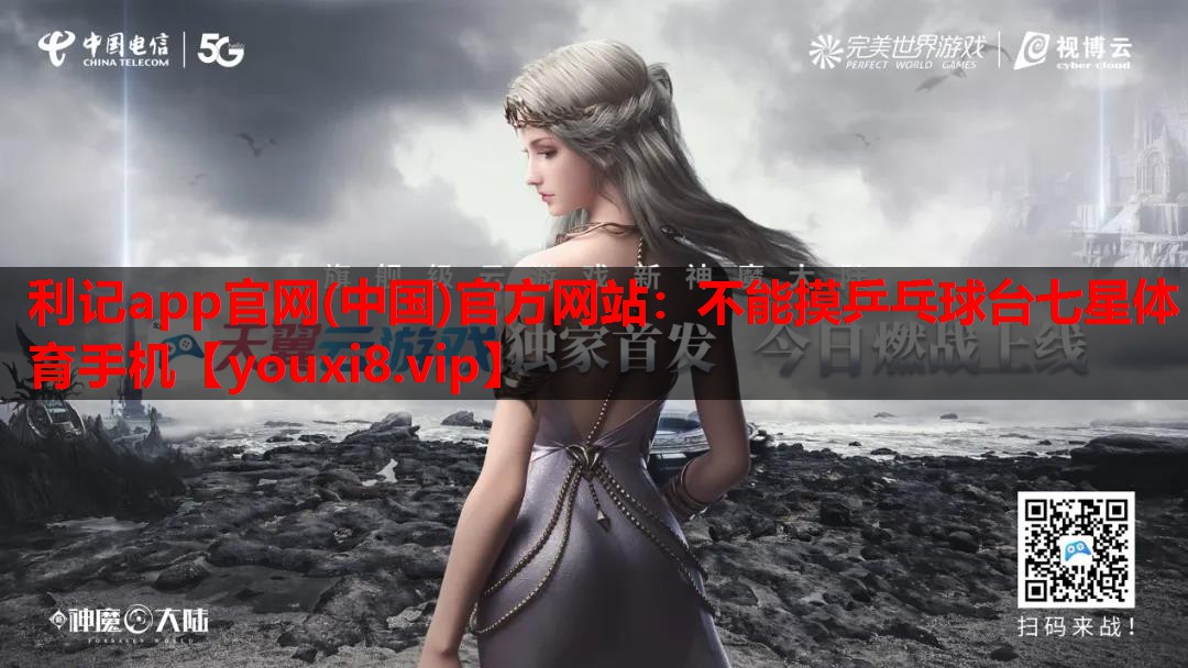 利记app官网(中国)官方网站：不能摸乒乓球台七星体育手机