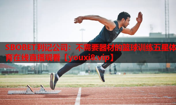 SBOBET利记公司：不需要器材的篮球训练五星体育在线直播观看