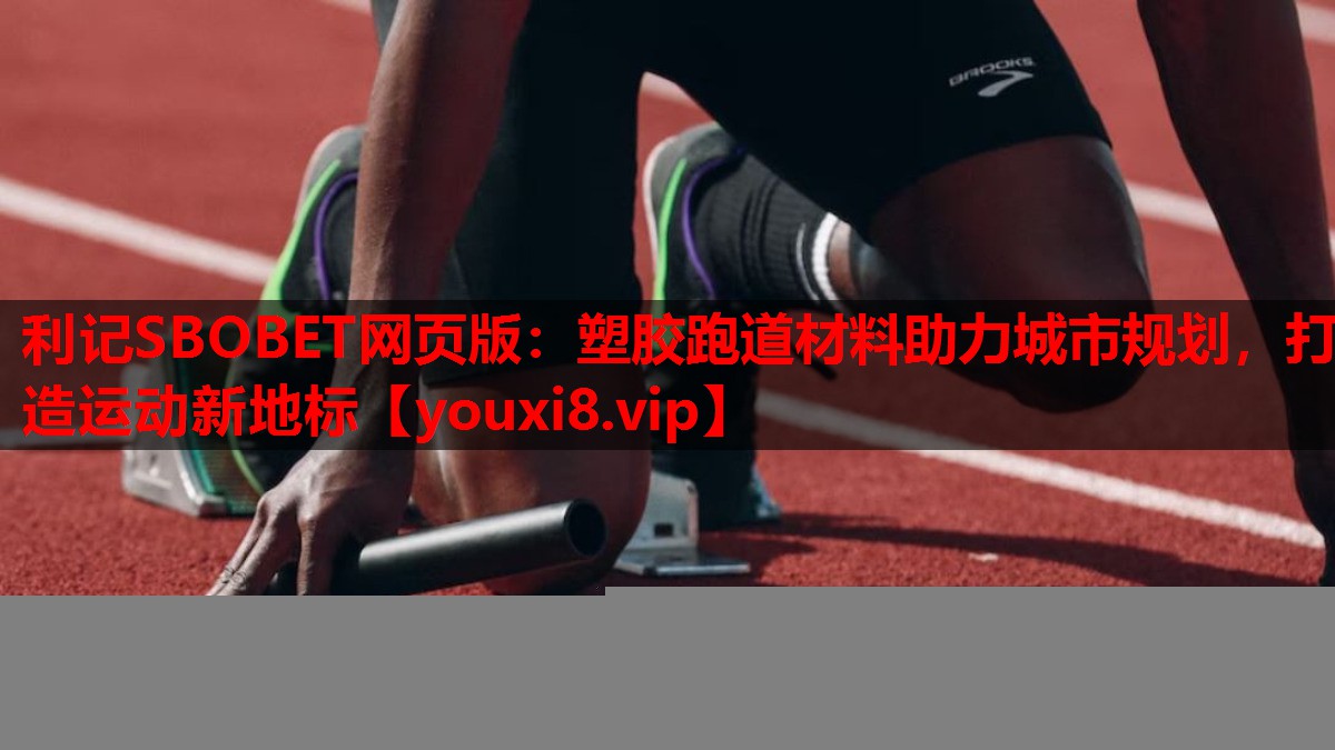 利记SBOBET网页版：塑胶跑道材料助力城市规划，打造运动新地标