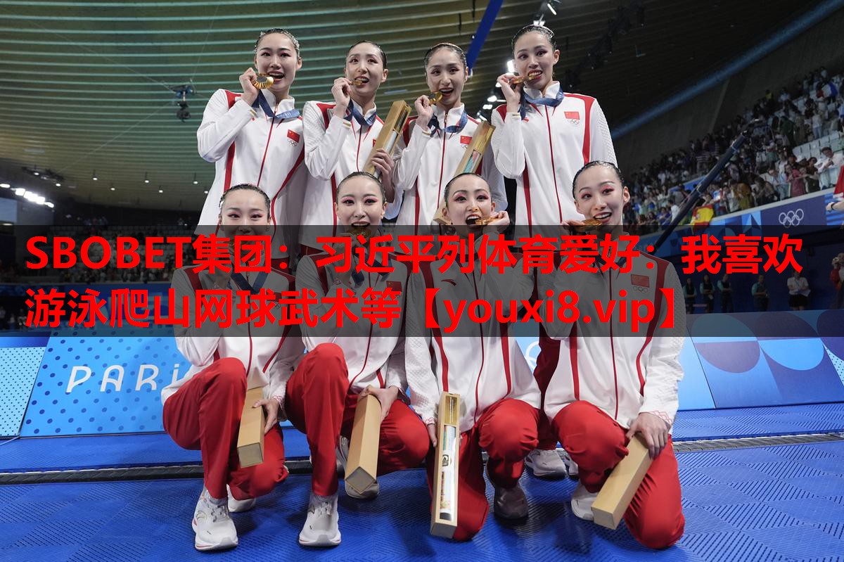 SBOBET集团：习近平列体育爱好：我喜欢游泳爬山网球武术等