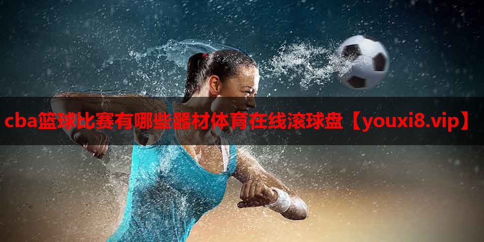 cba篮球比赛有哪些器材体育在线滚球盘