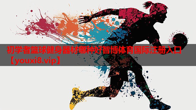 初学者篮球健身器材哪种好智博体育国际注册入口