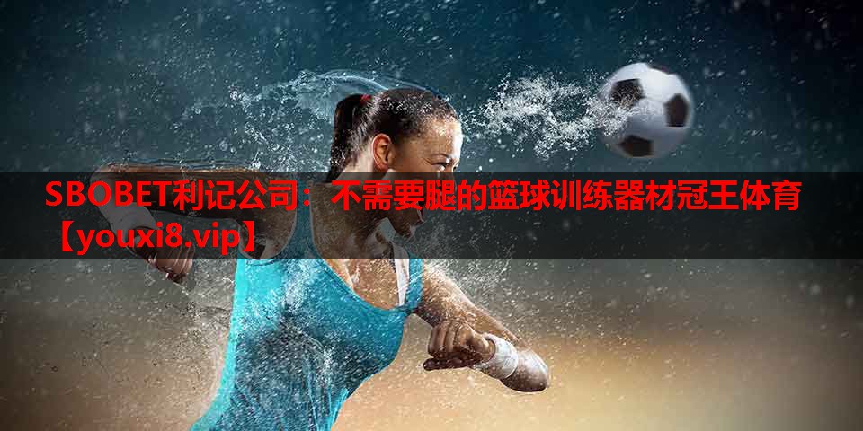 SBOBET利记公司：不需要腿的篮球训练器材冠王体育