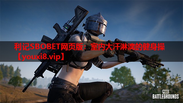 利记SBOBET网页版：室内大汗淋漓的健身操
