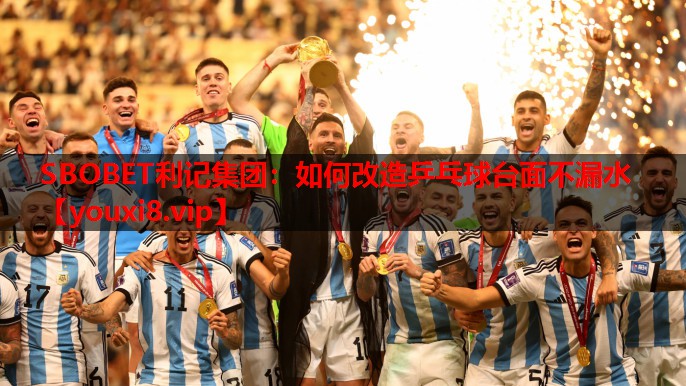 SBOBET利记集团：如何改造乒乓球台面不漏水