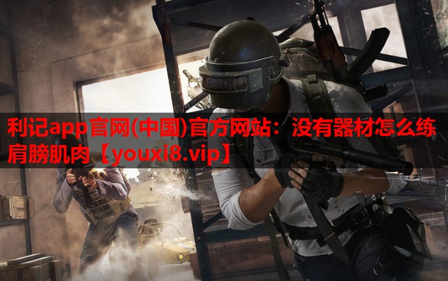 利记app官网(中国)官方网站：没有器材怎么练肩膀肌肉