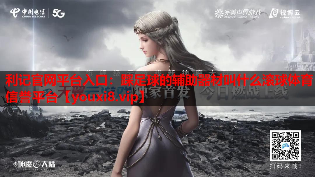 利记官网平台入口：踩足球的辅助器材叫什么滚球体育信誉平台