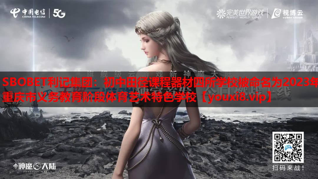 SBOBET利记集团：初中田径课程器材四所学校被命名为2023年重庆市义务教育阶段体育艺术特色学校