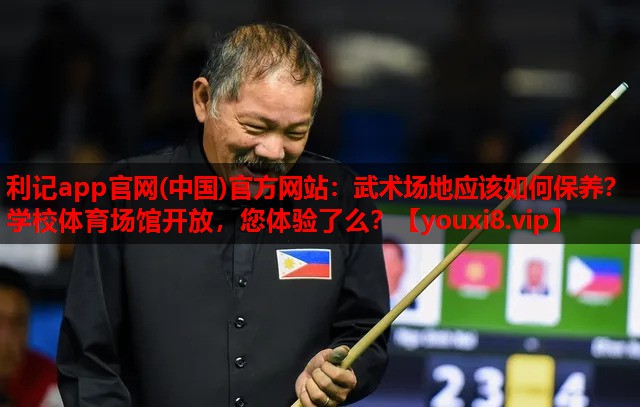 利记app官网(中国)官方网站：武术场地应该如何保养？学校体育场馆开放，您体验了么？