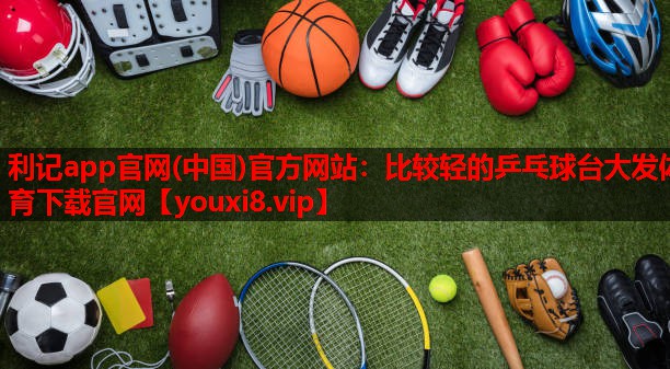 利记app官网(中国)官方网站：比较轻的乒乓球台大发体育下载官网