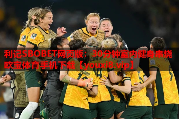 利记SBOBET网页版：30分钟室内健身串烧欧宝体育手机下载