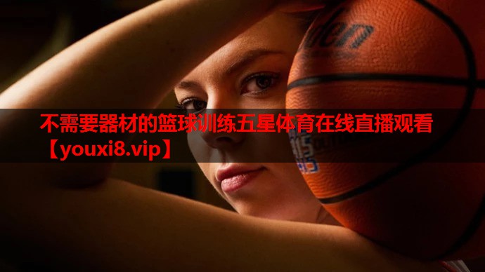 不需要器材的篮球训练五星体育在线直播观看