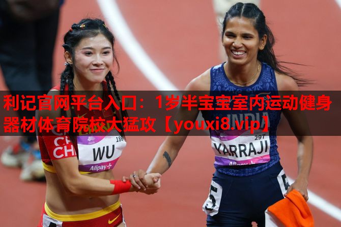 利记官网平台入口：1岁半宝宝室内运动健身器材体育院校大猛攻