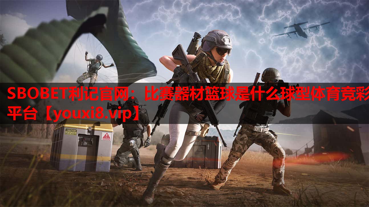 SBOBET利记官网：比赛器材篮球是什么球型体育竞彩平台
