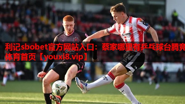 利记sbobet官方网站入口：蔡家哪里有乒乓球台腾竞体育首页