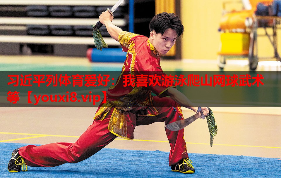 习近平列体育爱好：我喜欢游泳爬山网球武术等