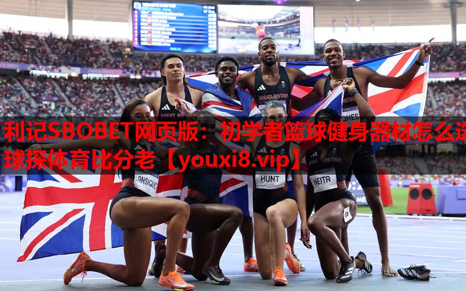 利记SBOBET网页版：初学者篮球健身器材怎么选球探体育比分老