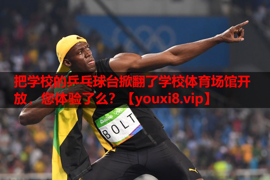 把学校的乒乓球台掀翻了学校体育场馆开放，您体验了么？