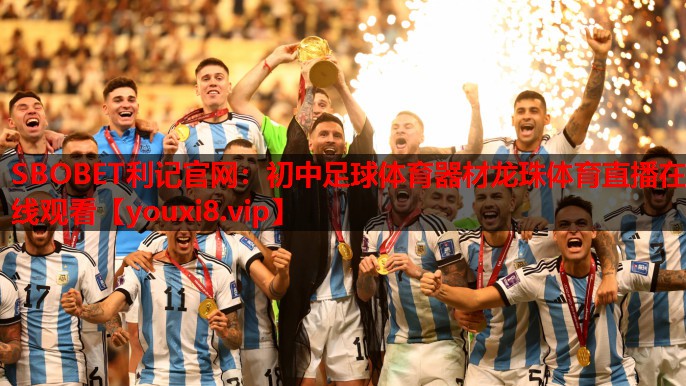 SBOBET利记官网：初中足球体育器材龙珠体育直播在线观看