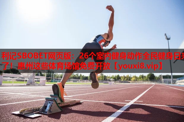 利记SBOBET网页版：26个室内健身动作全民健身日来了！惠州这些体育场馆免费开放