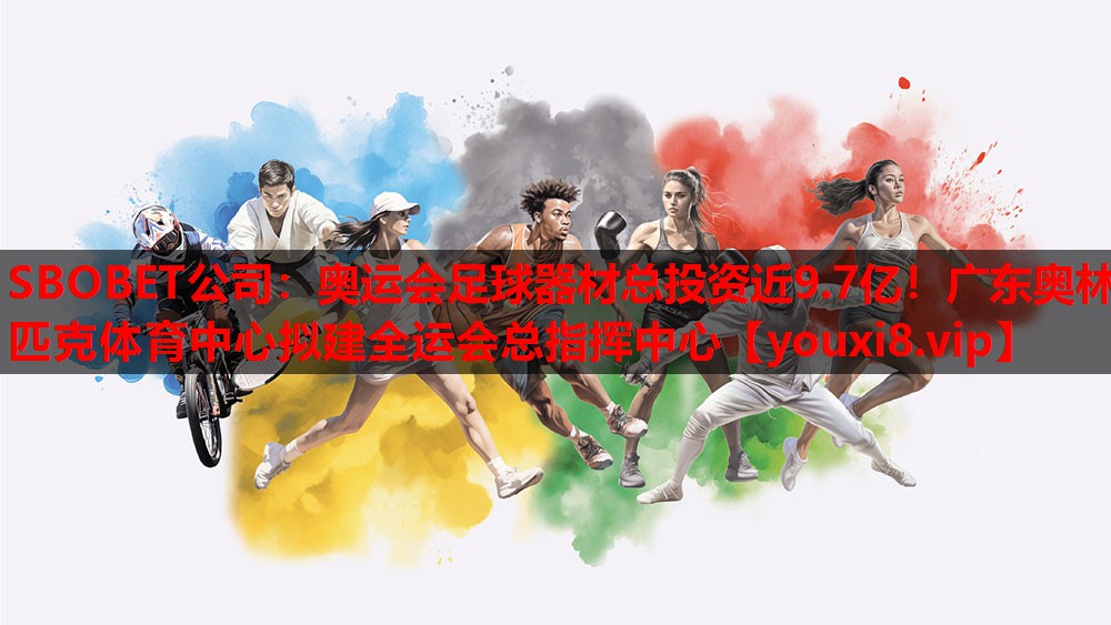 SBOBET公司：奥运会足球器材总投资近9.7亿！广东奥林匹克体育中心拟建全运会总指挥中心