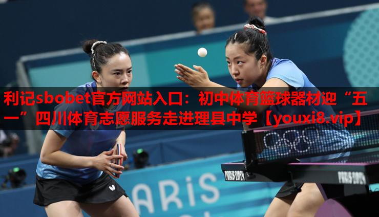 利记sbobet官方网站入口：初中体育篮球器材迎“五一”四川体育志愿服务走进理县中学