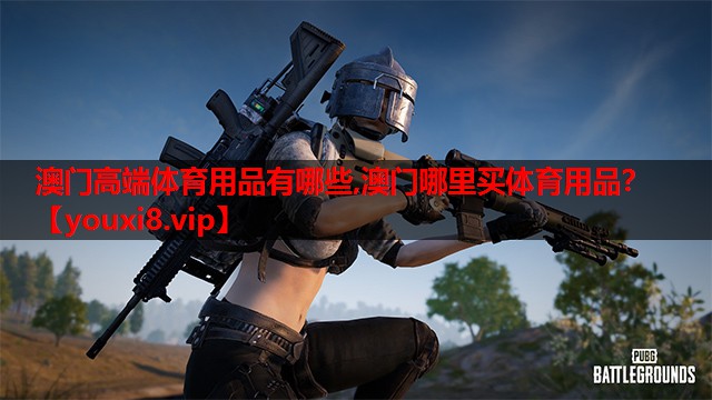 澳门高端体育用品有哪些,澳门哪里买体育用品？