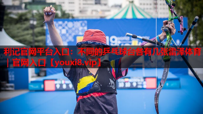 利记官网平台入口：不同的乒乓球台各有几张雷泽体育｜官网入口