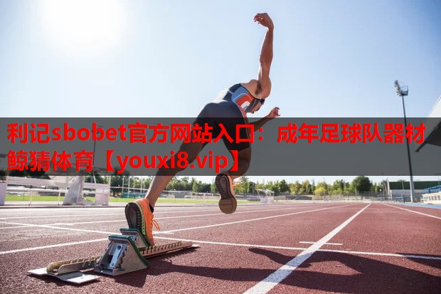 利记sbobet官方网站入口：成年足球队器材鲸猜体育