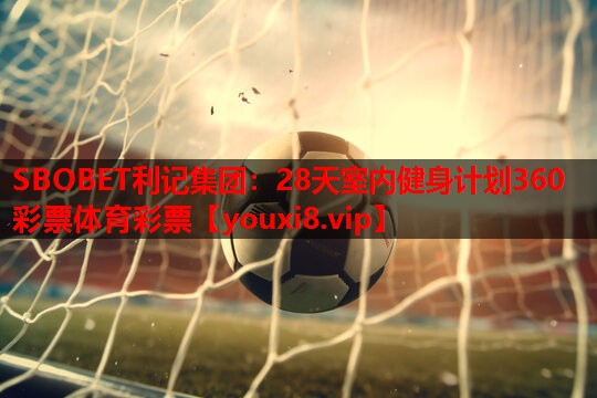 SBOBET利记集团：28天室内健身计划360彩票体育彩票