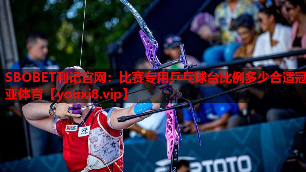SBOBET利记官网：比赛专用乒乓球台比例多少合适冠亚体育