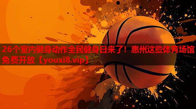 26个室内健身动作全民健身日来了！惠州这些体育场馆免费开放