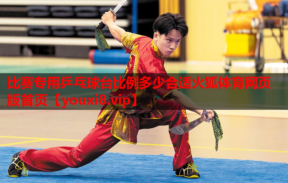 比赛专用乒乓球台比例多少合适火狐体育网页版首页