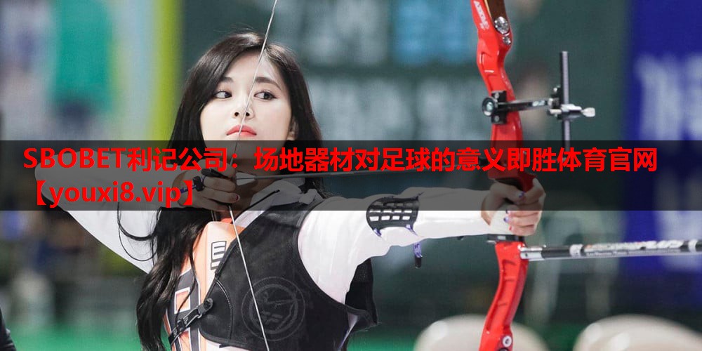 SBOBET利记公司：场地器材对足球的意义即胜体育官网