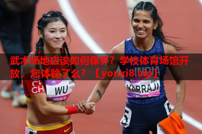 武术场地应该如何保养？学校体育场馆开放，您体验了么？