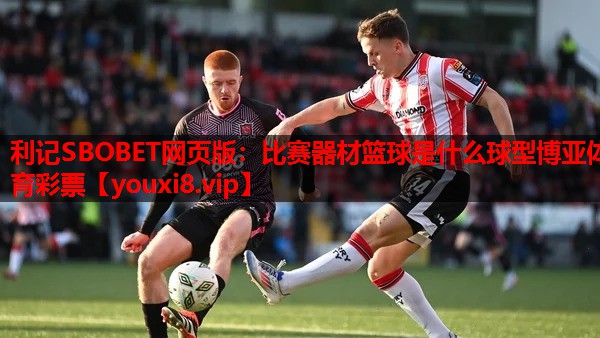 利记SBOBET网页版：比赛器材篮球是什么球型博亚体育彩票