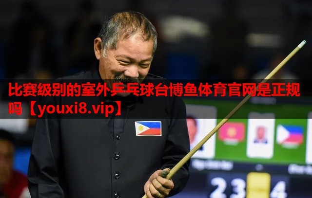 比赛级别的室外乒乓球台博鱼体育官网是正规吗
