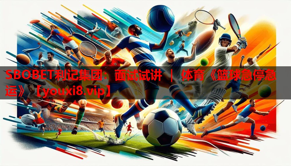SBOBET利记集团：面试试讲 ｜ 体育《篮球急停急运》