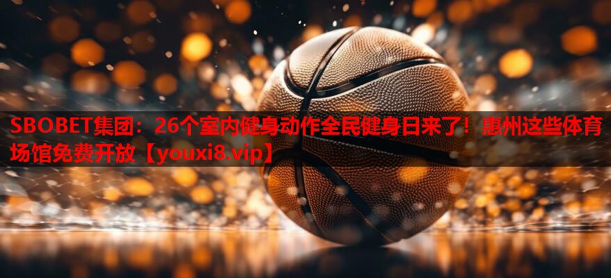 SBOBET集团：26个室内健身动作全民健身日来了！惠州这些体育场馆免费开放