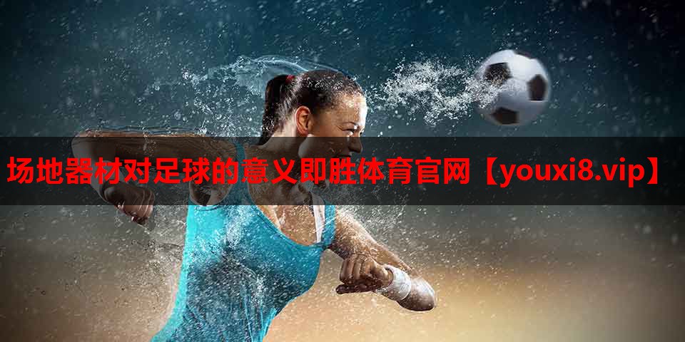 场地器材对足球的意义即胜体育官网