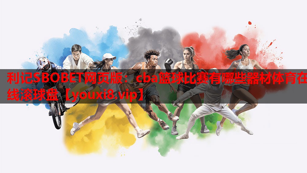 利记SBOBET网页版：cba篮球比赛有哪些器材体育在线滚球盘