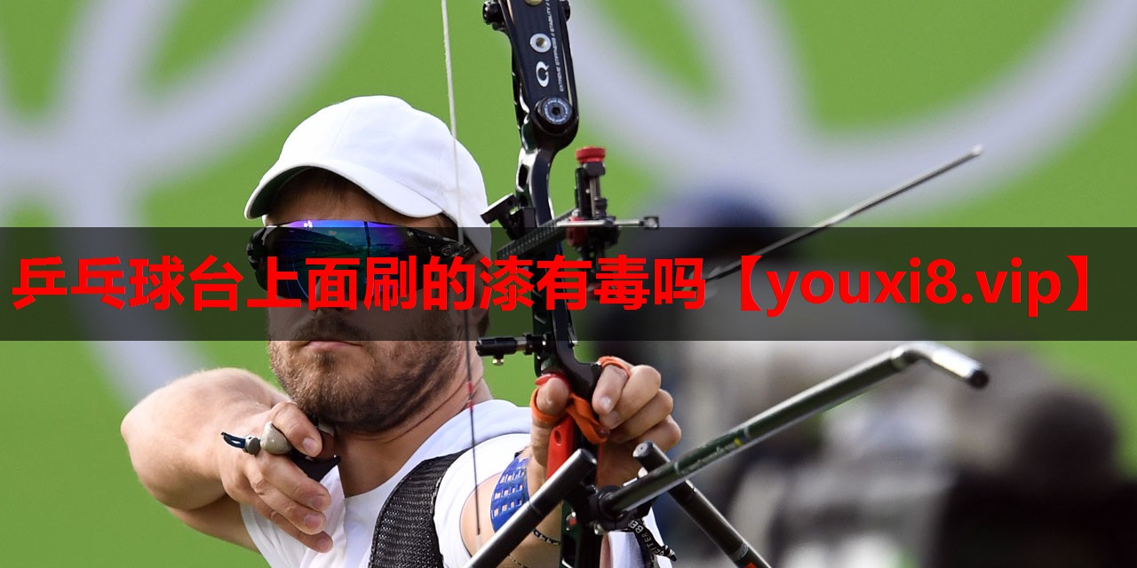 乒乓球台上面刷的漆有毒吗 乒乓球台上面刷的漆有毒吗