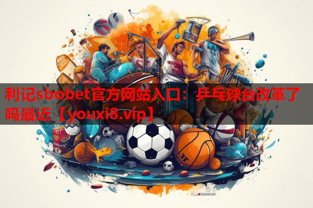 乒乓球台改革了吗最近 乒乓球台改革了吗最近