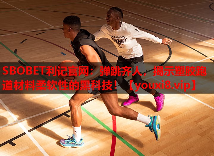 弹跳齐人,揭示塑胶跑道材料柔软性的黑科技! 弹跳齐人,揭示塑胶跑道材料柔软性的黑科技!