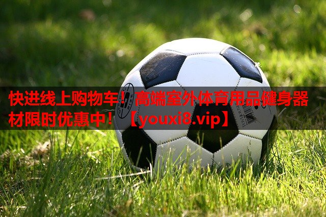 快进线上购物车!高端室外体育用品健身器材限时优惠中! 快进线上购物车!高端室外体育用品健身器材限时优惠中!