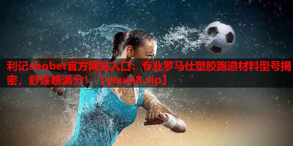 专业罗马仕塑胶跑道材料型号揭密,舒适感满分! 专业罗马仕塑胶跑道材料型号揭密,舒适感满分!