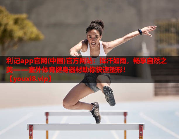 挥汗如雨,畅享自然之美——室外体育健身器材助你快速塑形! 挥汗如雨,畅享自然之美——室外体育健身器材助你快速塑形!