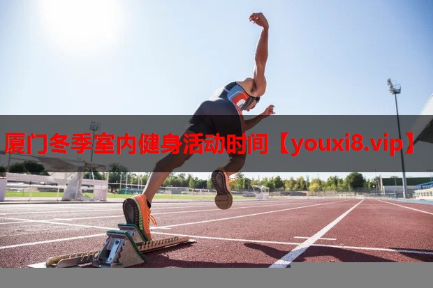 厦门冬季室内健身活动时间 厦门冬季室内健身活动时间