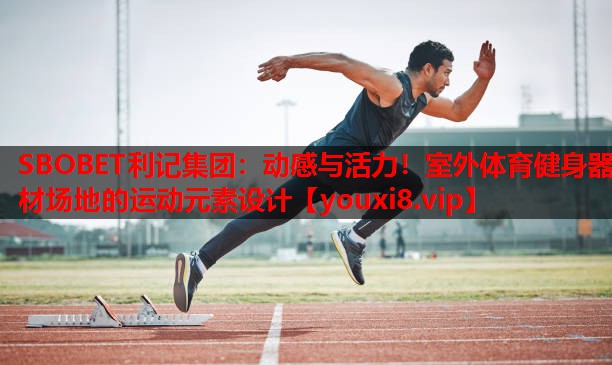 动感与活力!室外体育健身器材场地的运动元素设计 动感与活力!室外体育健身器材场地的运动元素设计