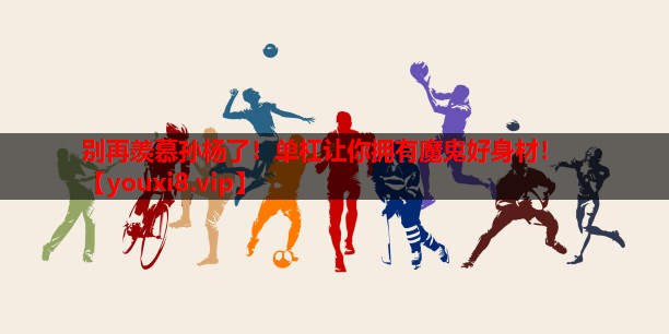 别再羡慕孙杨了！单杠让你拥有魔鬼好身材！